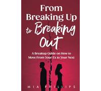 From Breaking Up to Breaking Out: A Breakup Guide on How to Move From Your Ex to Your Next