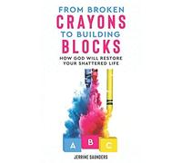From Broken Crayons To Building Blocks: How God Will Restore Your Shattered Life