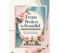 From Broken to Beautiful, A Guided Journal to Heal After Divorce: Let Go of the Past & Begin Your Next Chapter with Strength