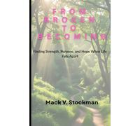 FROM BROKEN TO BECOMING: Finding Strength, Purpose, and Hope When Life Falls Apart