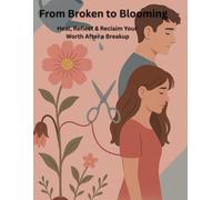 From Broken to Blooming: Heal,reflect and reclaim your worth after a breakup
