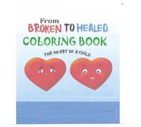 From Broken to Healed (The Heart of a Child) Coloring Book: A safe way to address rejection, Guardian and Children relationships, Reminder to Adults to be more present