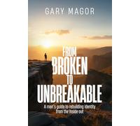 FROM BROKEN TO UNBREAKABLE: A man’s guide to rebuilding identity from the inside out