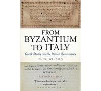 From Byzantium to Italy by Wilson & Professor N. G. & F.B.A. Fellow and Tutor in Classics Emeritus & University of Oxford & UK Wilson Professor N. G. F.B.A. Fellow and Tutor in Classics Emeritus Unive