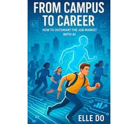 From Campus to Career: How to Outsmart the Job Market with AI: A Practical Guide for Recent Grads to Resume Writing, LinkedIn Optimization, Interview Prep & Portfolio Building leveraging ChatGPT