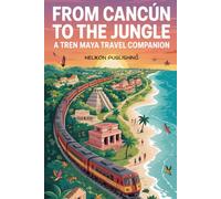 From Cancun To The Jungle: A Tren Maya Travel Companion: Your Complete Guide to Mexico's Revolutionary Railway Adventure