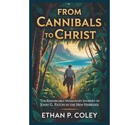 From Cannibals to Christ: The Remarkable Missionary Journey of John G. Paton in the New Hebrides