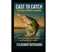 From Cast to Catch The Bass Fishing Playbook: Proven Strategies for Beginners and Experienced Anglers