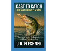 From Cast to Catch The Bass Fishing Playbook: Proven Strategies for Beginners and Experienced Anglers
