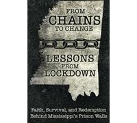 From Chains to Change - Lessons from Lockdown: Faith, Survival, and Redemption Behind Mississippi’s Prison Walls