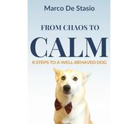 From Chaos to Calm: 8 Steps to a Well-Behaved Dog: A Practical and Heartfelt Guide to Building Trust, Harmony, and Lasting Obedience