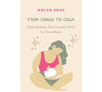 From Chaos to Calm: Daily Routines That Actually Work for New Moms: Simple Systems for Less Stress and More Joy in Your New Mom Journey
