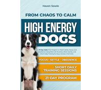 From Chaos to Calm High Energy Dogs: A 21-Day Calm-First Program to Teach Settle, Focus, and Obedience Using Real-Life Routines, Brain Games, and Short Daily Training for Busy Owners | Full Color