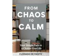 From Chaos To Calm: Your Simple Path To A Clutter-Free Life: Your Simple Path To A Clutter-Free Life