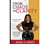From Chaos To Clarity: A Step-by-Step Guide to Structure, Strategize, and Scale Your Business
