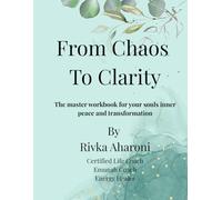 From Chaos To Clarity: The Master Workbook for Your Soul’s Inner Peace and Transformation
