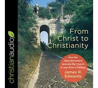 From Christ to Christianity: How the Jesus Movement Became the Church in Less Than a Century