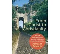 From Christ to Christianity How the Jesus Movement Became the Church in Less Than a Century by James R. Edwards James R. Edwards (Auteur)