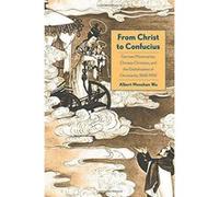 From Christ to Confucius: German Missionaries, Chinese Christians, and the Globalization of Christianity, 1860-1950 - [Version Originale] Inconnu (Auteur)