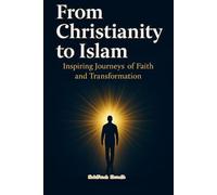 From Christianity to Islam: Inspiring Journeys of Faith and Transformation: Stories, Reflections, and Practical Guidance for Spiritual Seekers, Converts, and Those Curious About Islam