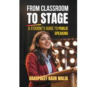 From Classroom to Stage: A Student’s Guide to Public Speaking: Build Confidence, Speak Clearly, and Connect with Any Audience