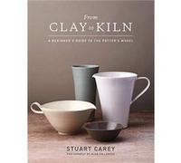 From Clay to Kiln A Beginners Guide to the Potters Wheel by Stuart Carey & By photographer Alun Callender Stuart Carey , By photographer Alun Callender (Auteur)