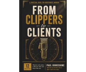 From Clippers to Clients: The 12-W ction Plan for Barbers Who Want More Local Clients, Fewer Slow Days, and a Chair That Stays Booked