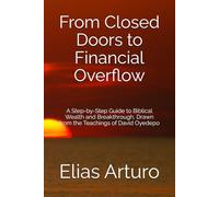 From Closed Doors to Financial Overflow: A Step-by-Step Guide to Biblical Wealth and Breakthrough, Drawn from the Teachings of David Oyedepo