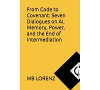 From Code to Covenant: Seven Dialogues on AI, Memory, Power, and the End of Intermediation