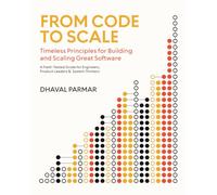 From Code to Scale: Timeless Principles for Building and Scaling Great Software: A Field-Tested Guide for Engineers, Product Leaders, and System Thinkers