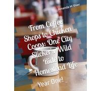 From Coffee Shops to Chicken Coops: One City Slicker's Wild Ride to Homestead Life: Year One!