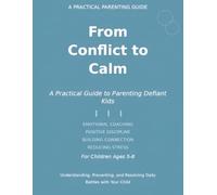 From Conflict to Calm: A Practical Guide to Parenting Defiant Children: Understanding, Preventing, and Resolving Daily Battles with Your Child-Emotional Coaching Strategies for Ages 5-8