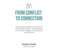 From Conflict to Connection: A Psychologist’s Workbook for Parents of Strong-Willed Children -+45 Worksheets to Turn Power Struggles into Cooperation and Confidence
