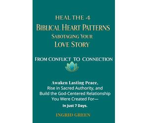 From Conflict to Connection - Heal the 4 Biblical Heart Patterns Sabotaging Your Love Story and build a secure, God-centered Relationship You Were Created for - in just 7 Days