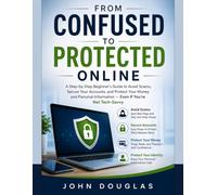 From Confused to Protected Online: Step-by-Step Beginner’s Guide to Avoid Scams, Secure Your Accounts, and Protect Your Money and Personal Information - Even If You’re Not Tech-Savvy