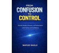 From Confusion to Control: Handle People, Pressure, and Performance with Clarity and Confidence