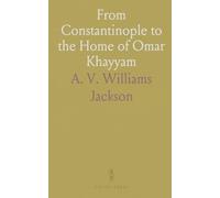 From Constantinople to the Home of Omar Khayyam: Travels in Transcaucasia and Northern Persia for Historic and Literary Research