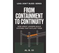 FROM CONTAINMENT TO CONTINUITY: How Great Leaders Build Systems That Outlast Them