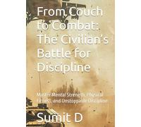 From Couch to Combat: The Civilian’s Battle for Discipline: Master Mental Strength, Physical Fitness, and Unstoppable Discipline