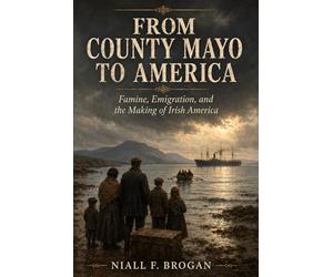 From County Mayo to America: Famine, Emigration, and the Making of Irish America