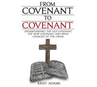 From Covenant To Covenant: Understanding the Old Covenant, the New Covenant, and What Changed at the Cross