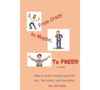 From Crazy to Maybe to Free!!!: How to make recovery work for you. Get sober and stay sober!