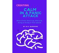 From Creating Calm in a Panic Attack: What to know, what to say, what to do during an Anxiety or Panic episode