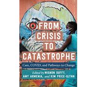 From Crisis to Catastrophe: Care, COVID, and Pathways to Change
