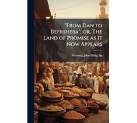 "From Dan to Beersheba"; or, The Land of Promise as It Now Appears