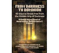 FROM DARKNESS TO DOMINION - 40 Days to Break Free from the Hidden Grip of Darkness: A Global Devotional of Awareness, Deliverance & Power