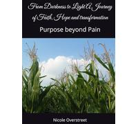 From Darkness to Light A Journey of Faith, Hope and transformation: Purpose beyond Pain