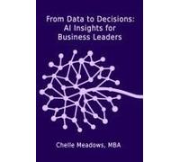 From Data To Decisions: Ai Insights For Business Leaders: Understanding The Intersection Of Technology, Leadership, And Innovation