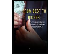 From Debt To Riches:: A Proven System For Eliminating Debt And Building Wealth