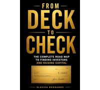 From Deck to Check: The Complete Road Map to Finding Investors and Raising Capital